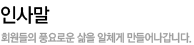 인사말 회원들의 풍요로운 삶을 알차게 만들어나갑니다.