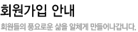 회원가입안내 회원들의 풍요로운 삶을 알차게 만들어나갑니다.