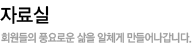 자료실 회원들의 풍요로운 삶을 알차게 만들어나갑니다.